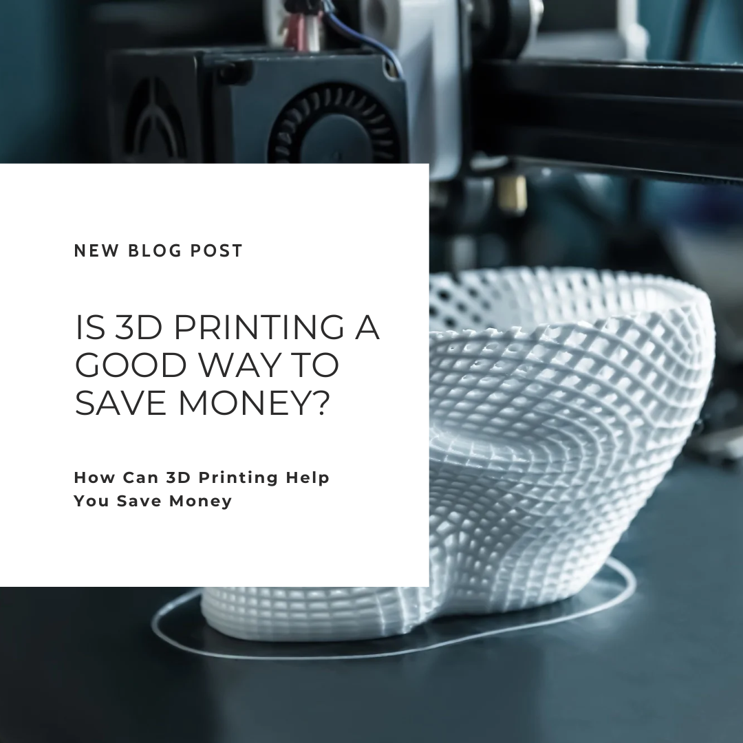 IS 3D PRINTING A GOOD WAY TO SAVE MONEY?